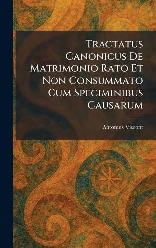 Tractatus Canonicus De Matrimonio Rato Et Non Consummato Cum Speciminibus Causarum