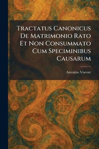 Tractatus Canonicus De Matrimonio Rato Et Non Consummato Cum Speciminibus Causarum