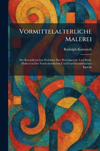 Vormittelalterliche Malerei: Die Kuenstlerischen Probleme Der Monumental- Und Buch-Malerei in Der Fruehchristlichen Und Fruehbyzantinischen Epoche
