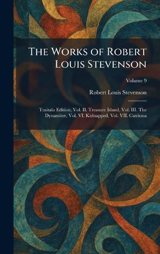 The Works of Robert Louis Stevenson: Tusitala Edition, Vol. II. Treasure Island, Vol. III. The Dynamiter, Vol. VI. Kidnapped, Vol. VII. Catriona