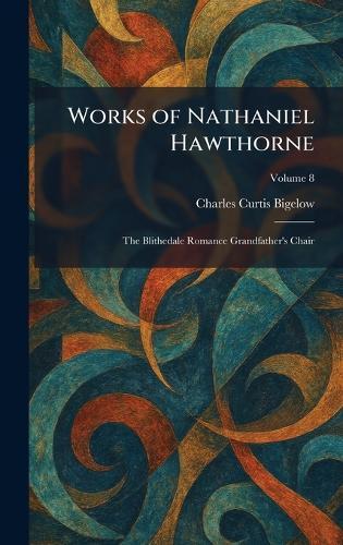 Works of Nathaniel Hawthorne: The Blithedale Romance Grandfather's Chair