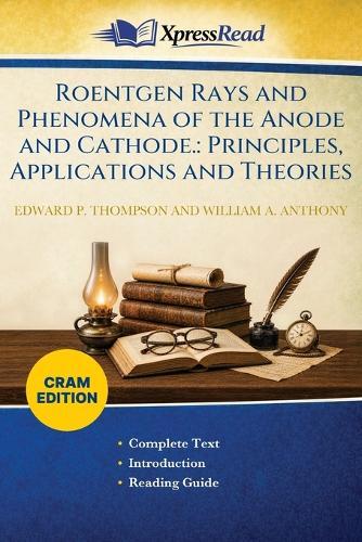 Roentgen Rays and Phenomena of the Anode and Cathode.: Principles, Applications and Theories (Cram Edition)