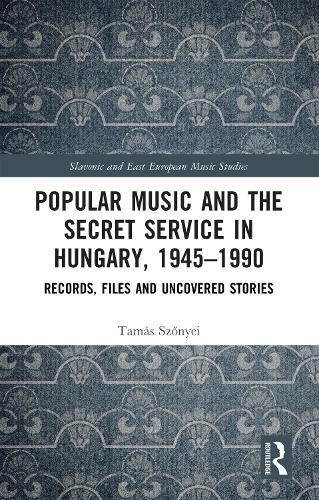 Popular Music and the Secret Service in Hungary, 1945–1990: Records, Files and Uncovered Stories
