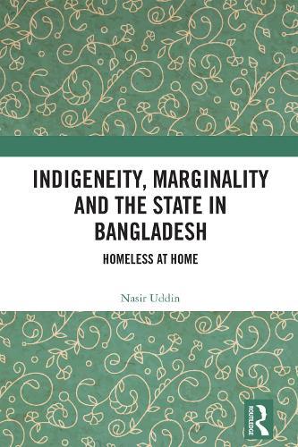 Indigeneity, Marginality and the State in Bangladesh: Homeless at Home