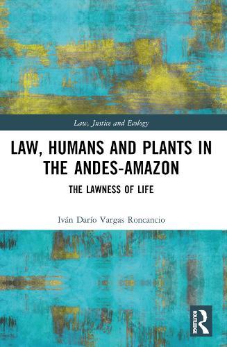 Law, Humans and Plants in the Andes-Amazon: The Lawness of Life