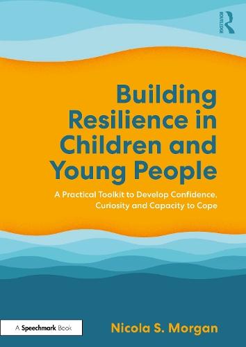 Building Resilience in Children and Young People: A Practical Toolkit to Develop Confidence, Curiosity and Capacity to Cope