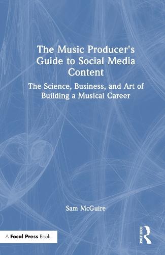 The Music Producer's Guide to Social Media Content: The Science, Business, and Art of Building a Musical Career