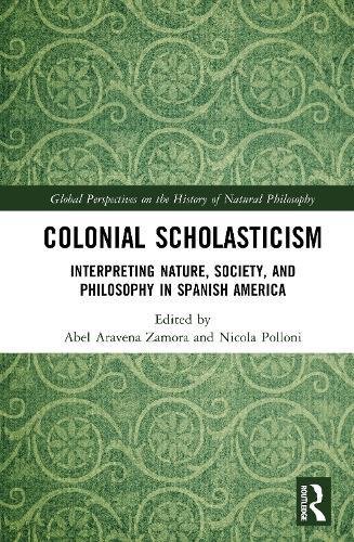 Colonial Scholasticism: Interpreting Nature, Society, and Philosophy in Spanish America
