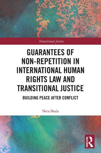 Guarantees of Non-Repetition in International Human Rights Law and Transitional Justice: Building Peace after Conflict