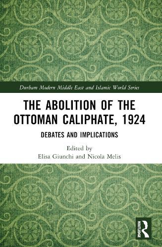 The Abolition of the Ottoman Caliphate, 1924: Debates and Implications