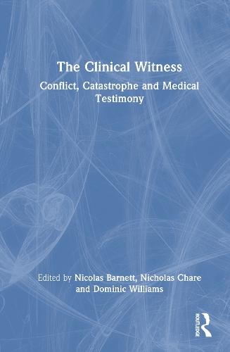 The Clinical Witness: Conflict, Catastrophe and Medical Testimony