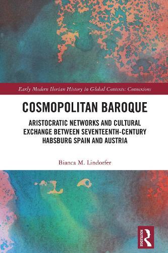 Cosmopolitan Baroque: Aristocratic Networks and Cultural Exchange Between Seventeenth-Century Habsburg Spain and Austria