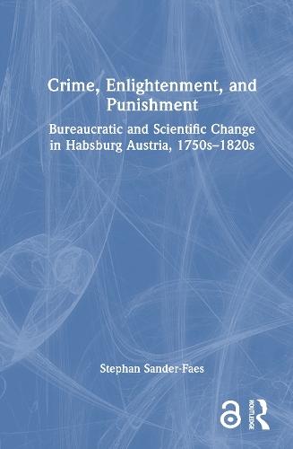 Crime, Enlightenment, and Punishment: Bureaucratic and Scientific Change in Habsburg Austria, 1750s–1820s