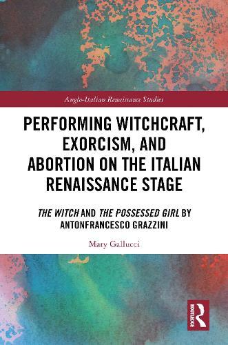 Performing Witchcraft, Exorcism, and Abortion on the Italian Renaissance Stage: The Witch and The Possessed Girl by Antonfrancesco Grazzini