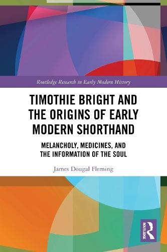 Timothie Bright and the Origins of Early Modern Shorthand: Melancholy, Medicines, and the Information of the Soul