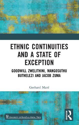 Ethnic Continuities and a State of Exception: Goodwill Zwelithini, Mangosuthu Buthelezi and Jacob Zuma