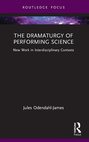 The Dramaturgy of Performing Science: New Work in Interdisciplinary Contexts