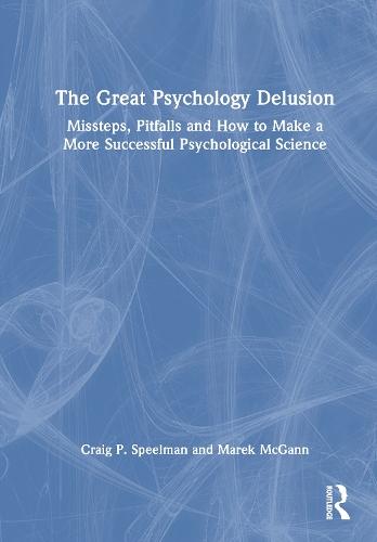 The Great Psychology Delusion: Missteps, Pitfalls and How to Make a More Successful Psychological Science
