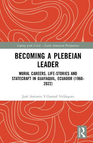 Becoming a Plebeian Leader: Moral Careers, Life-Stories and Statecraft in Guayaquil, Ecuador (1960-2022)