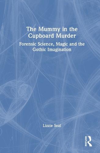 The Mummy in the Cupboard Murder: Forensic Science, Magic and the Gothic Imagination