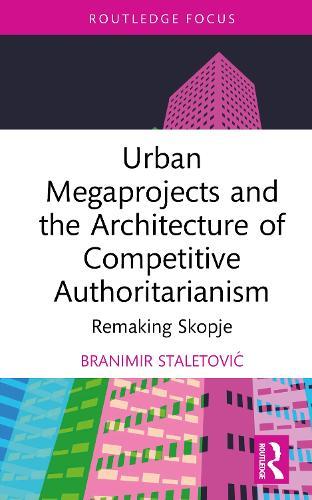 Urban Megaprojects and the Architecture of Competitive Authoritarianism: Remaking Skopje