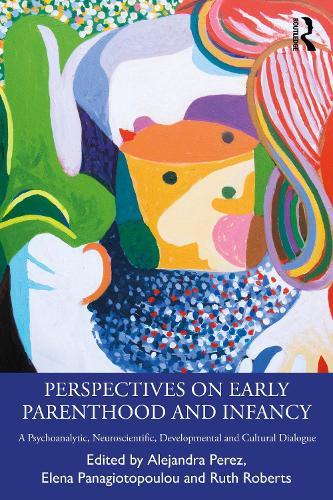 Perspectives on Early Parenthood and Infancy: A Psychoanalytic, Neuroscientific, Developmental and Cultural Dialogue