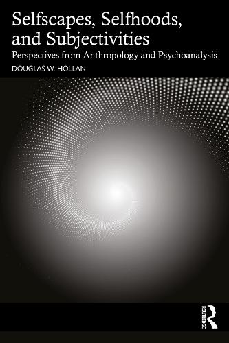 Selfscapes, Selfhoods, and Subjectivities: Perspectives from Anthropology and Psychoanalysis