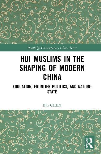 Hui Muslims in the Shaping of Modern China: Education, Frontier Politics, and Nation-State