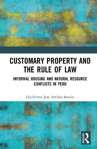 Customary Property and the Rule of Law: Informal Housing and Natural Resource Conflict in Latin America