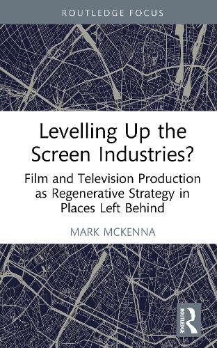 Levelling Up the Screen Industries?: Film and Television Production as Regenerative Strategy in Places Left Behind