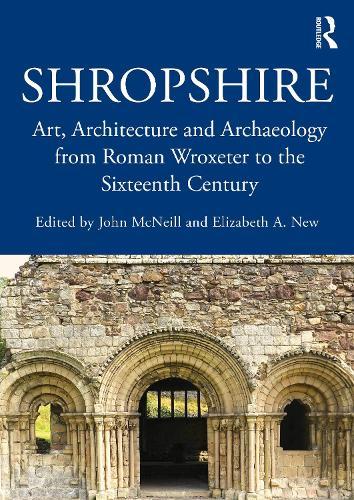 Shropshire: Art, Architecture and Archaeology from Roman Wroxeter to the Sixteenth Century