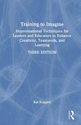 Training to Imagine: Improvisational Techniques for Leaders and Educators to Enhance Creativity, Teamwork, and Learning