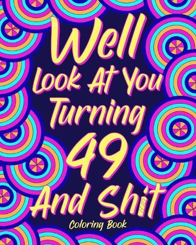Well Look at You Turning 49 and Shit: Coloring Book for Adults, 49th Birthday Gift for Her, Sarcasm Quotes Coloring