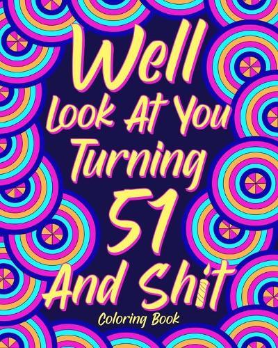 Well Look at You Turning 51 and Shit: Coloring Book for Adults, 51st Birthday Gift for Her, Sarcasm Quotes Coloring