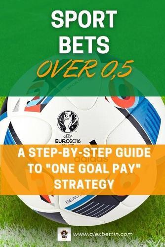 SPORT BETS Over 0,5: A STEP-BY-STEP GUIDE To ""ONE GOAL PAY"" STRATEGY