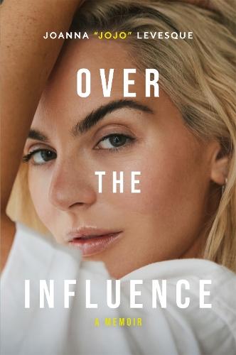 Over the Influence: The instant New York Times bestselling memoir from ‘Leave (Get Out)’ singer-songwriter sensation Joanna ""JoJo"" Levesque