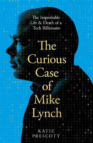 The Curious Case of Mike Lynch: The Improbable Life & Death of a Tech Billionaire