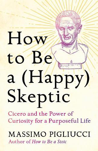 How to Be a (Happy) Skeptic: Cicero and the Power of Curiosity for a Purposeful Life