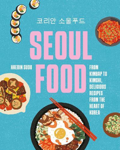 Seoul Food: From Kimbap to Kimchi, Delicious Recipes from the Heart of Korea