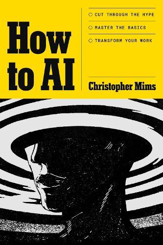 How to AI: Cut through the hype. Master the basics. Transform your work.