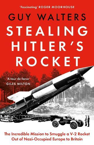 Stealing Hitler's Rocket: The Incredible Mission to Smuggle a V-2 Rocket Out of Nazi-Occupied Europe to Britain