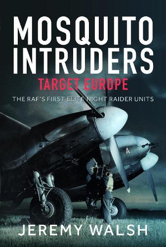 Mosquito Intruders - Target Europe: The RAF’s First Elite Night Raider Units