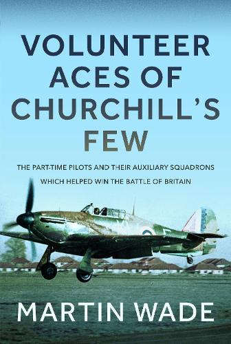 Volunteer Aces of Churchill’s Few: The Part-Time Pilots and their Auxiliary Squadrons which Helped win the Battle of Britain