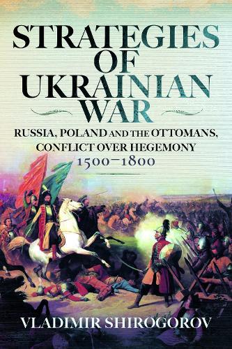 Strategies of Ukrainian War: Russia, Poland and the Ottomans, Conflict over Hegemony, 1500-1800