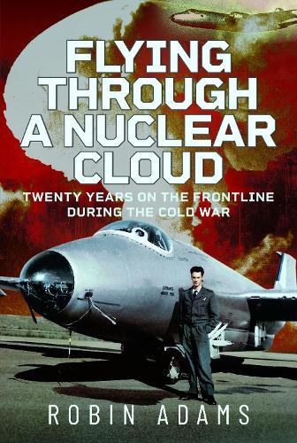 Flying Through a Nuclear Cloud: Twenty Years on the Frontline During the Cold War