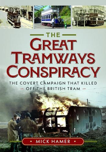 The Great Tramways Conspiracy: The covert campaign that killed off the British tram