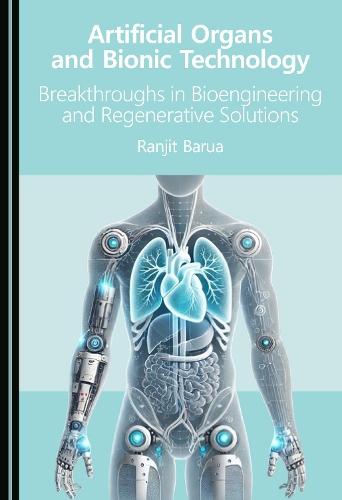 Artificial Organs and Bionic Technology: Breakthroughs in Bioengineering and Regenerative Solutions