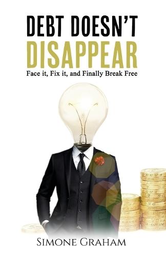 Debt Doesn't Disappear: Face it, Fix it, and finally Break Free