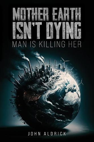 Mother Earth Isn’t Dying: Man Is Killing Her