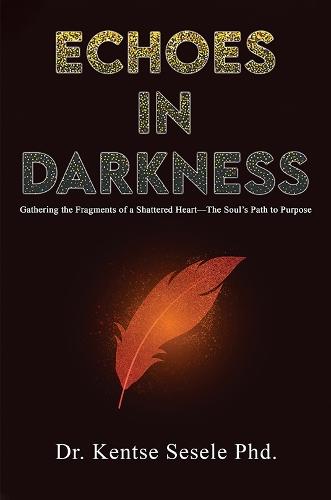 Echoes in Darkness: Gathering the Fragments of a Shattered Heart—The Soul’s Path to Purpose